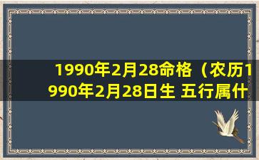 1990年2月28命格（农历1990年2月28日生 五行属什么非常准）